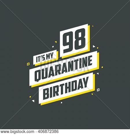 It's My 98 Quarantine Birthday, 98 Years Birthday Design. 98th Birthday Celebration On Quarantine.