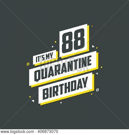 It's My 88 Quarantine Birthday, 88 Years Birthday Design. 88th Birthday Celebration On Quarantine.