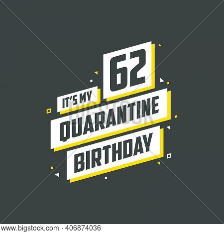 It's My 62nd Quarantine Birthday, 62 Years Birthday Design. 62nd Birthday Celebration On Quarantine.