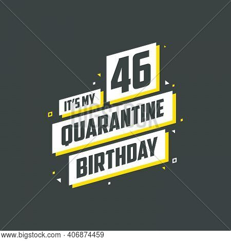 It's My 46 Quarantine Birthday, 46 Years Birthday Design. 46th Birthday Celebration On Quarantine.