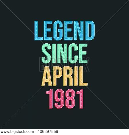 Legend Since April 1981 - Retro Vintage Birthday Typography Design For Tshirt
