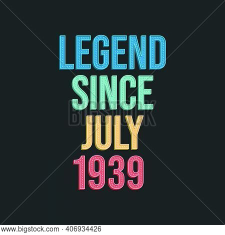 Legend Since July 1939 - Retro Vintage Birthday Typography Design For Tshirt
