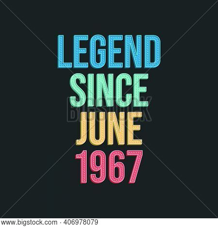Legend Since June 1967 - Retro Vintage Birthday Typography Design For Tshirt
