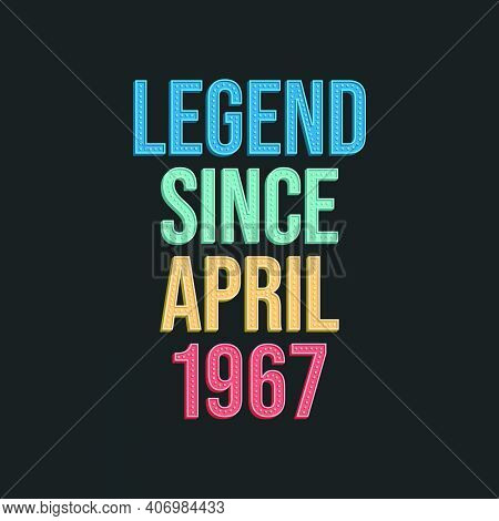 Legend Since April 1967 - Retro Vintage Birthday Typography Design For Tshirt