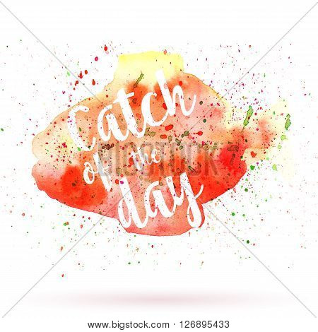 Phrase Catch of the day on watercolor background. Unique postcard banner flyer or poster with hand painted fish shape and typographic lettering. Modern calligraphy concept. Raster illustration.