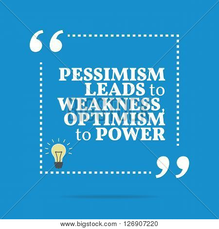 Inspirational Motivational Quote. Pessimism Leads To Weakness, Optimism To Power.