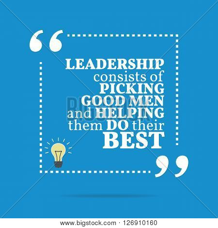 Inspirational Motivational Quote. Leadership Consists Of Picking Good Men And Helping Them Do Their