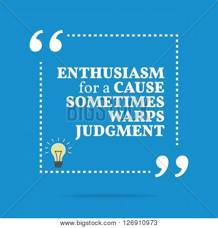 Inspirational Motivational Quote. Enthusiasm For A Cause Sometimes Warps Judgment.