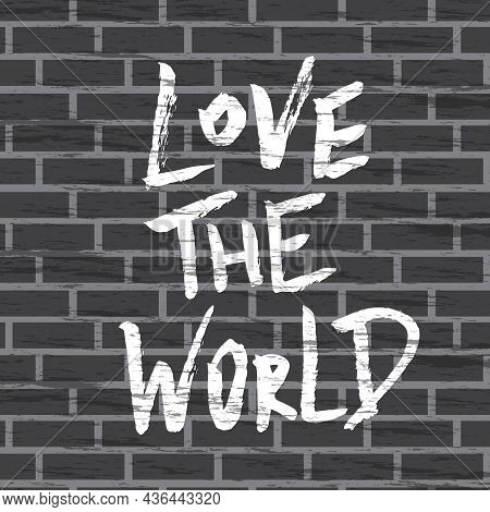 Love The World, Positive Lettering Composition. Hand Drawn Quote In Street Graffiti Style On Brick W