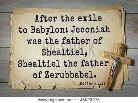 Bible verses from Matthew.fter the exile to Babylon: Jeconiah was the father of Shealtiel, Shealtiel the father of Zerubbabel.    