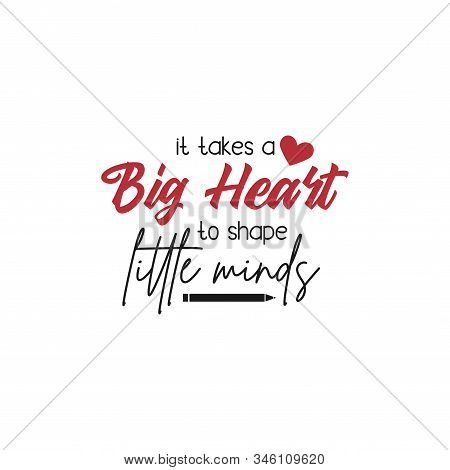 Teacher Quote Lettering Typography. It Takes Big Heart To Shape Little Minds