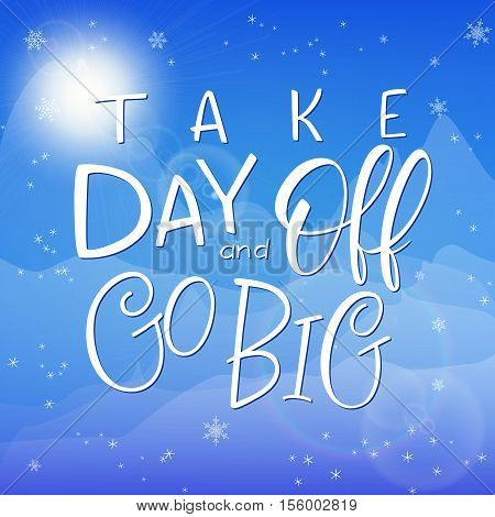 vector illustration of hand lettering winter phrase with snowflakes on sky and mountain background. take day and go big.