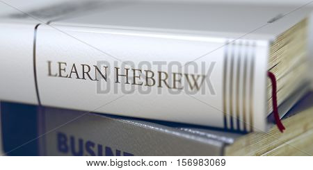 Learn Hebrew. Book Title on the Spine. Book in the Pile with the Title on the Spine Learn Hebrew. Learn Hebrew - Leather-bound Book in the Stack. Closeup. Toned Image. Selective focus. 3D Rendering.