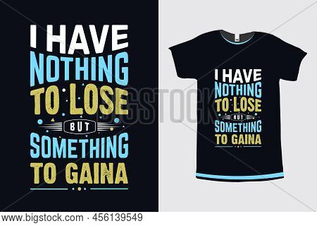 I Have Nothing To Lose But Something To Gain Motivational And Inspirational Quote Typography Tshirt 