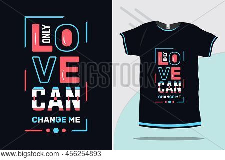 Only Love Can Change Me Typography T Shirt Design Print Ready Vector Template