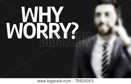Business man with the text Why Worry? in a concept image