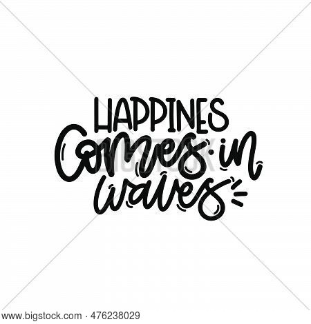 Vector Handdrawn Illustration. Lettering Phrases Happines Comes In Waves. Idea For Poster, Postcard.