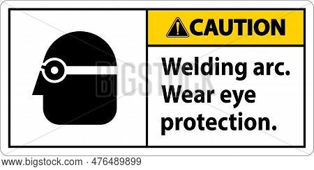 Caution Welding Arc Wear Eye Protection Sign