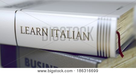 Book Title of Learn Italian. Learn Italian - Closeup of the Book Title. Closeup View. Business - Book Title. Learn Italian. Toned Image. Selective focus. 3D Illustration.