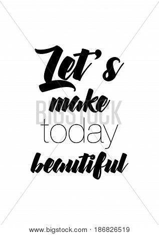 Handwritten lettering positive quote about love to valentines day. Let's make today beautiful.