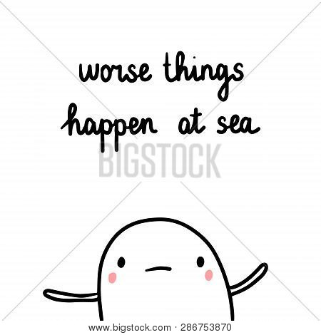 Worse Things Happen At Sea Hand Drawn Illustration With Cute Marshmallow