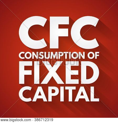 Cfc - Consumption Of Fixed Capital Acronym, Business Concept Background