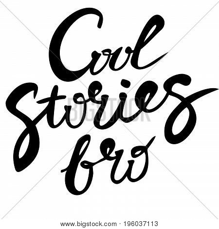 Cool stories bro. Handwritten quote. Modern calligraphy. Black on white