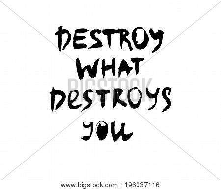 Destroy what destroys you. Handwritten quote. Modern calligraphy.  Black on white