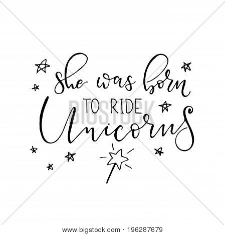 she was born ride unicorns vector illustration. Modern calligraphy quote isolated on white background. Hand drawn inspirational phrase. Modern lettering art for poster, greeting card, t-shirt.