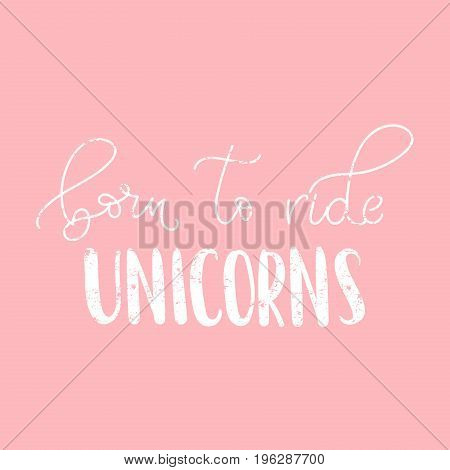 Born ride unicorns vector illustration. Modern calligraphy quote isolated on white background. Hand drawn inspirational phrase. Modern lettering art for poster, greeting card, t-shirt.