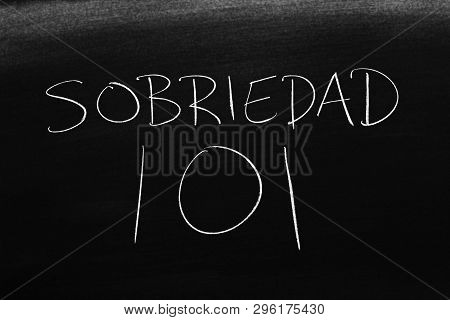 The Words Sobriedad 101 On A Blackboard In Chalk.  Translation: Sobriety 101