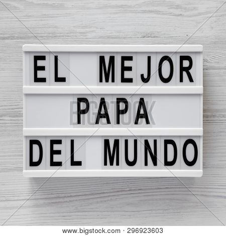 'el Mejor Papa Del Mundo' Words On A Lightbox Over White Wooden Background, Top View. Overhead, From