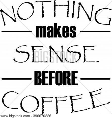 Nothing Makes Sense Before Coffee On The White Background. Vector Illustration
