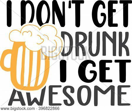 I Don T Get Drunk I Get Awesome On The White Background. Vector Illustration
