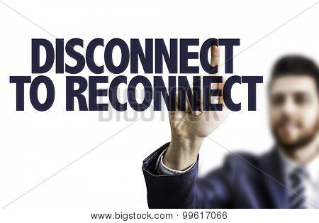 Business man pointing the text: Disconnect to Reconnect