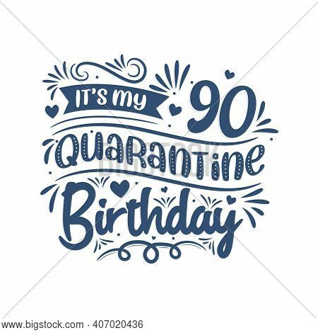 It's My 90 Quarantine Birthday, 90 Years Birthday Design. 90th Birthday Celebration On Quarantine.