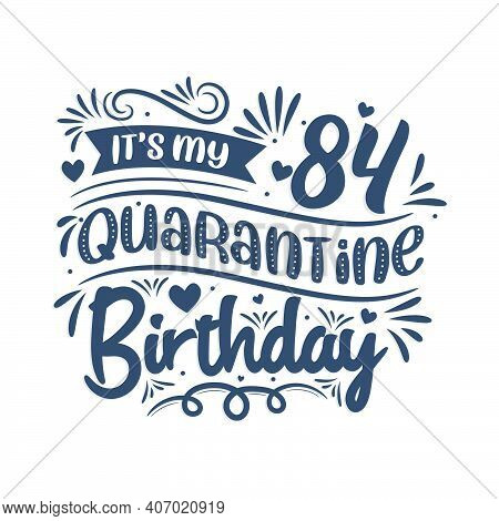 It's My 84 Quarantine Birthday, 84 Years Birthday Design. 84th Birthday Celebration On Quarantine.