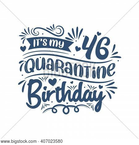 It's My 46 Quarantine Birthday, 46 Years Birthday Design. 46th Birthday Celebration On Quarantine.