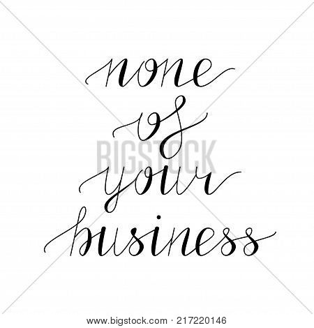 None of your business hand lettering. Vector illustration. Modern calligraphy. Isolated on white background. Lettering design for posters, t-shirts, cards, invitations, stickers, banners, advertisement.
