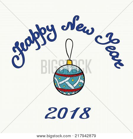 Vector greeting card. Hand drawn christmas ball with pattern on a light background with handwritten text Happy new year and figures 2018. Cartoon style illustration.