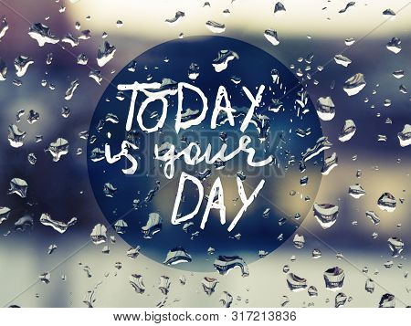 Today Is Your Day - Inspirational Motivation. Rainy Drops On The Glass With The Dark Blue Blurry Bac