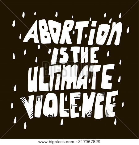 Ban Abortions. Abortion Is The Ultimate Violence. Law. Banner. Poster. Slogan