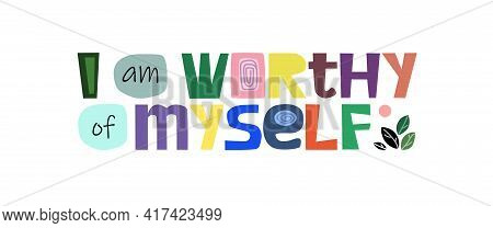 I Am Worthy Of Myself, Colourful Letters. Confidence Building Life Energy Words, Phrase For Personal