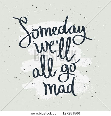 Someday we'll all go mad. Fashionable calligraphy. Motivational quote. Excellent print on a T-shirt. Vector illustration on gray background with white ink smear.