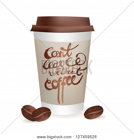 Realistic Coffee Cup to go with Beans. Can't leave without Coffee Inscription. Vector Icon Illustration. Isolated On white Background