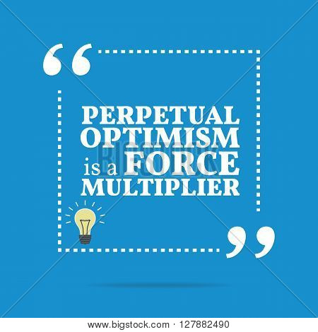 Inspirational Motivational Quote. Perpetual Optimism Is A Force Multiplier.