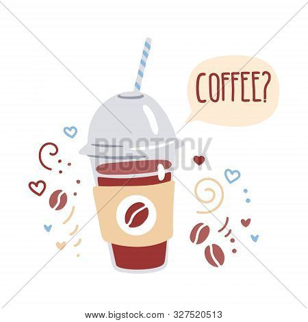 Trendy Vector Illustration Of A Plastic Take Away Coffee Cup With A Cap, Straw And A Speech Bubble O