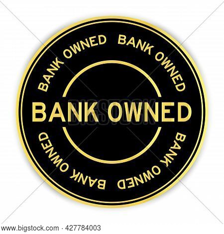Black And Gold Color Round Label Sticker With Word Bank Owned On White Background