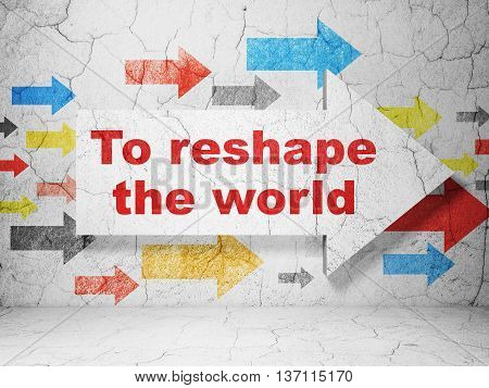 Political concept:  arrow with To reshape The world on grunge textured concrete wall background, 3D rendering