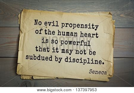 Quote of the Roman philosopher Seneca (4 BC-65 AD). No evil propensity of the human heart is so powerful that it may not be subdued by discipline. 